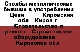 Столбы металлические бывшие в употреблении  › Цена ­ 300 - Кировская обл., Киров г. Строительство и ремонт » Строительное оборудование   . Кировская обл.